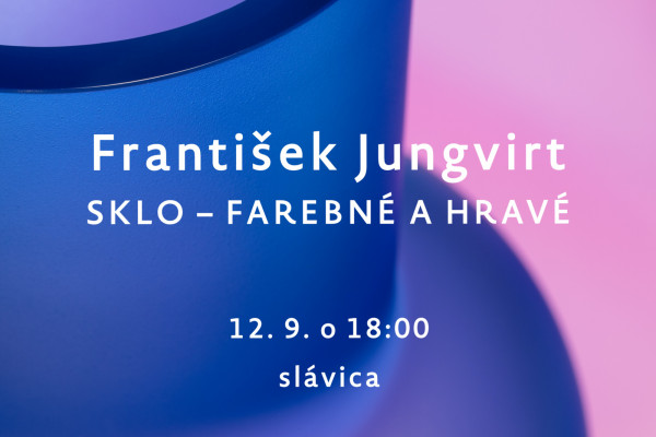 pozývame | František Jungvirt v slávici: SKLO – FAREBNÉ A HRAVÉ